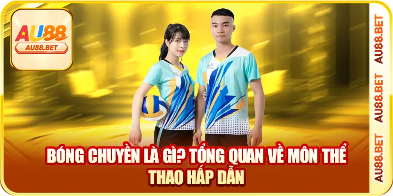 Bóng chuyền là gì? tổng quan về môn thể thao hấp dẫn