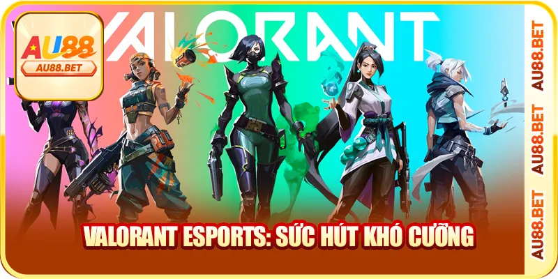 Valorant Esports: sức hút khó cưỡng