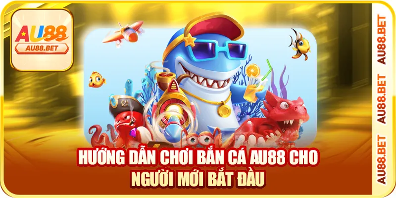 Hướng dẫn chơi bắn cá AU88 cho người mới bắt đầu